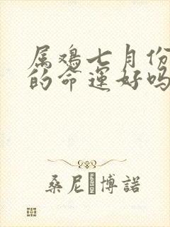 属鸡七月份出生的命运好吗