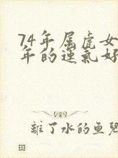 74年属虎女今年的运气好不好