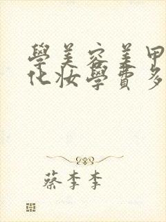 学美容美甲美睫化妆学费多少钱?