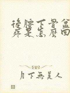 后腰下骨盆位置疼是怎么回事