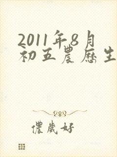 2011年8月初五农历生的男孩命运