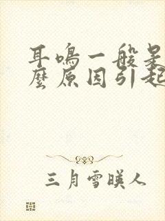 耳鸣一般是由什么原因引起的