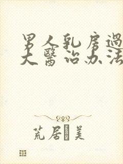 男人乳房过度肥大医治办法有哪些