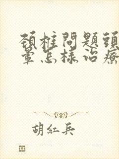 颈椎问题头痛头晕怎样治疗封面