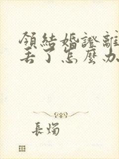 领结婚证离婚证丢了怎么办