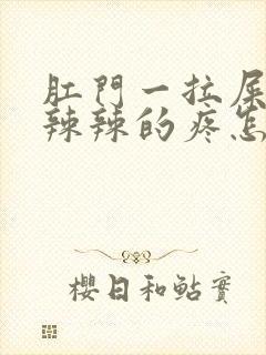 肛门一拉屎就火辣辣的疼怎么回事