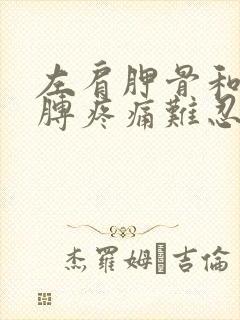 左肩胛骨和左胳膊疼痛难忍