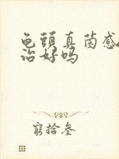 龟头真菌感染能治好吗