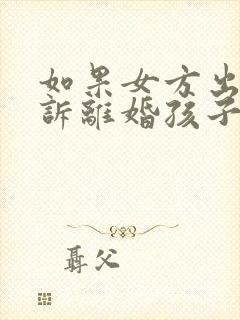 如果女方出轨起诉离婚孩子的抚养权