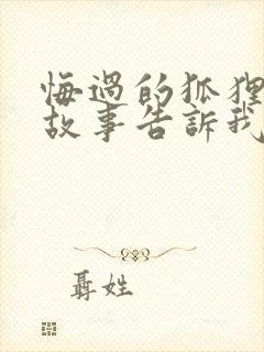 悔过的狐狸寓言故事告诉我们什么道理