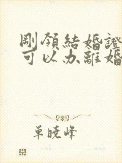 刚领结婚证多久可以办离婚手续