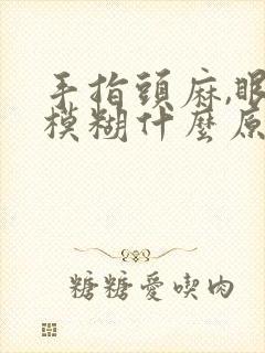 手指头麻,眼睛模糊什么原因