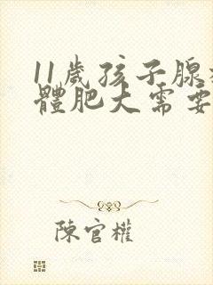 11岁孩子腺样体肥大需要做手术吗?