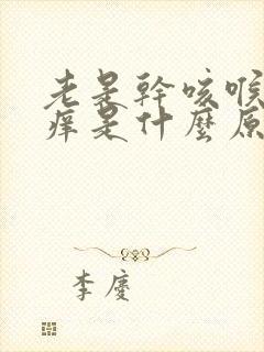 老是干咳喉咙发痒是什么原因