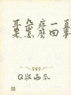 耳朵疼一直耳鸣是怎么回事