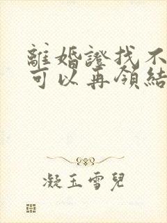 离婚证找不到了可以再领结婚证吗