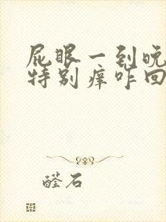 屁眼一到晚上就特别痒咋回事