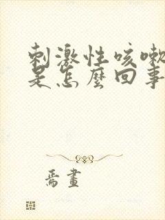 刺激性咳嗽干呕是怎么回事儿