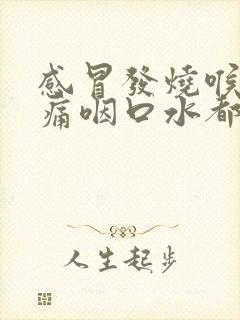 感冒发烧喉咙肿痛咽口水都痛