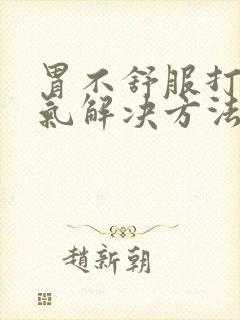 胃不舒服打嗝胀气解决方法