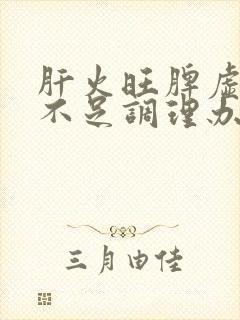 肝火旺脾虚气血不足调理办法