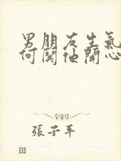 男朋友生气了如何哄他开心