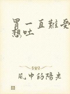 胃一直难受恶心想吐