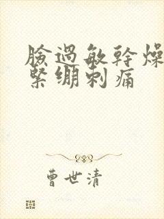 脸过敏干燥脱皮紧绷刺痛