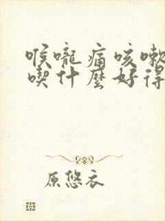 喉咙痛咳嗽有痰吃什么好得快