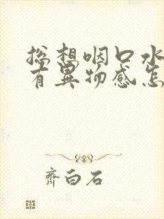 总想咽口水嗓子有异物感怎么回事