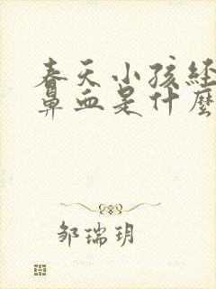 春天小孩经常流鼻血是什么原因