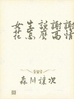 女生说谢谢你的花怎么高情商回复