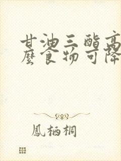 甘油三酯高吃什么食物可降低