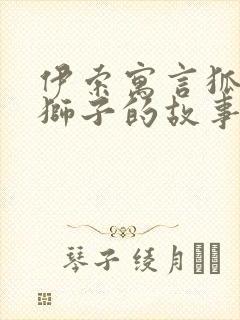 伊索寓言狐狸与狮子的故事