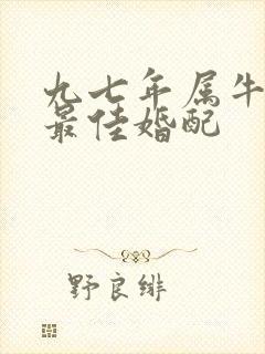 九七年属牛男的最佳婚配