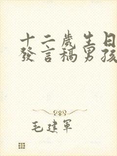 十二岁生日孩子发言稿男孩