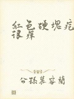 红色硬块疙瘩 很痒