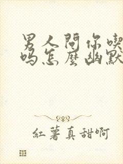 男人问你吃饭了吗怎么幽默回答