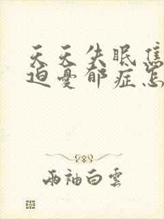 天天失眠焦虑强迫忧郁症怎样治疗