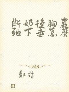 断奶后胸严重松弛下垂怎么办