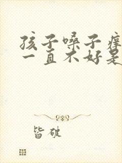 孩子嗓子痒咳嗽一直不好是什么原因