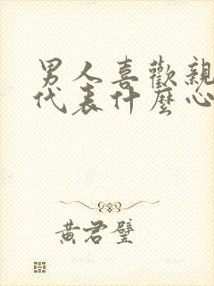 男人喜欢亲私密代表什么心理原因