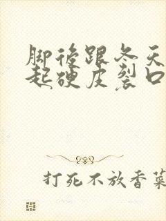 脚后跟冬天干裂起硬皮裂口子怎么办