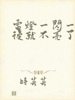 电灯一闪一闪然后就不亮了