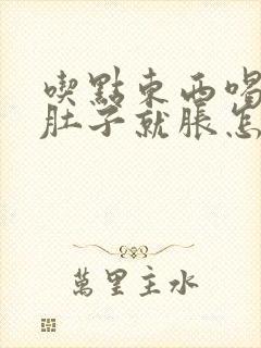 吃点东西喝点水肚子就胀怎么回事