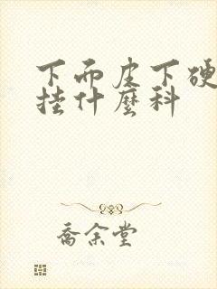 下面皮下硬疙瘩挂什么科封面