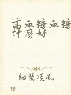 高血糖血糖高吃什么好封面