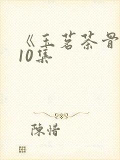 《玉茗茶骨》第10集