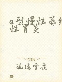 a型慢性萎缩性性胃炎