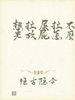 想拉屎拉不出来光放屁怎么回事